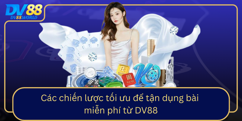 Các chiến lược tối ưu để tận dụng bài miễn phí từ DV88 Cac Chien Luoc Toi Uu De Tan Dung Bai Mien Phi Tu Dv88