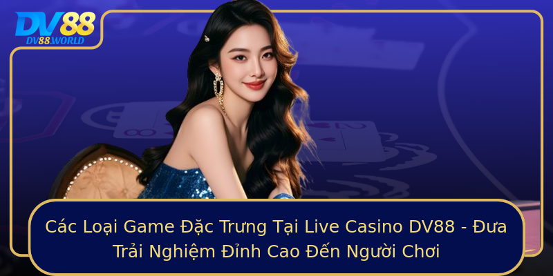 Các Loại Game Đặc Trưng Tại Live Casino DV88 - Đưa Trải Nghiệm Đỉnh Cao Đến Người Chơi Các Loại Game Đặc Trưng Tại Live Casino DV88 - Đưa Trải Nghiệm Đỉnh Cao Đến Người Chơi