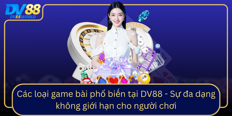 Các loại game bài phổ biến tại DV88 - Sự đa dạng không giới hạn cho người chơi