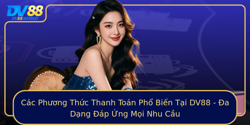 Các Phương Thức Thanh Toán Phổ Biến Tại DV88 - Đa Dạng Đáp Ứng Mọi Nhu Cầu