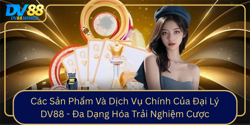 Cac San Pham Va Dich Vu Chinh Cua Dai Ly Dv88 Da Dang Hoa Trai Nghiem Cuoc