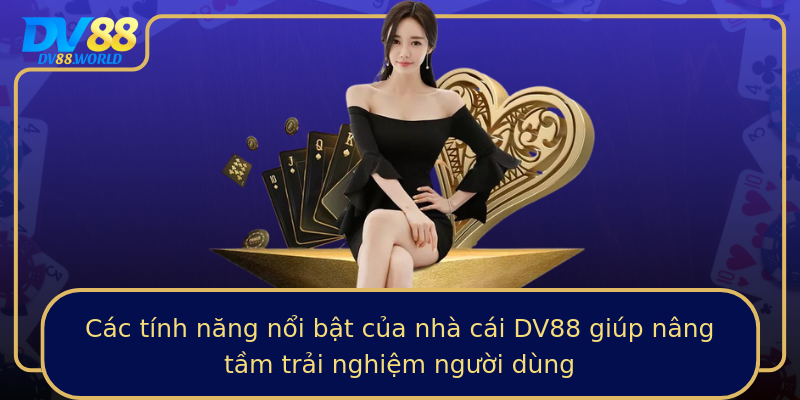 Các tính năng nổi bật của nhà cái DV88 giúp nâng tầm trải nghiệm người dùng Các tính năng nổi bật của nhà cái DV88 giúp nâng tầm trải nghiệm người dùng