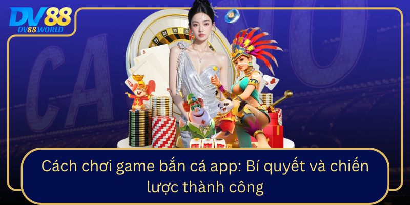 Cách chơi game bắn cá app: Bí quyết và chiến lược thành công Cách chơi game bắn cá app: Bí quyết và chiến lược thành công