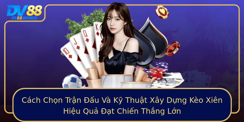 Cách Chọn Trận Đấu Và Kỹ Thuật Xây Dựng Kèo Xiên Hiệu Quả Đạt Chiến Thắng Lớn Cách Chọn Trận Đấu Và Kỹ Thuật Xây Dựng Kèo Xiên Hiệu Quả Đạt Chiến Thắng Lớn