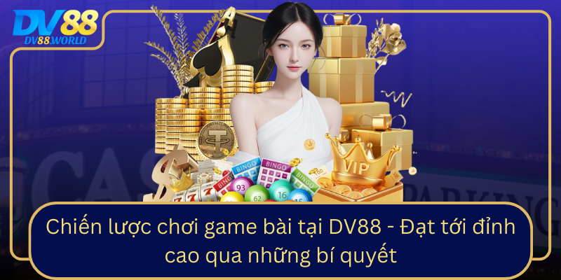 Chiến lược chơi game bài tại DV88 - Đạt tới đỉnh cao qua những bí quyết