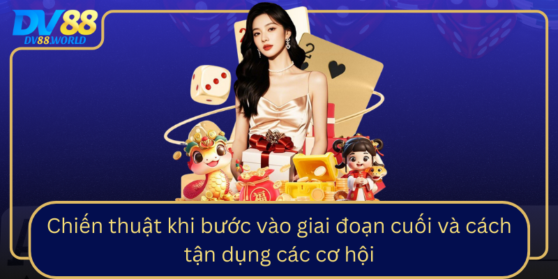 Chiến thuật khi bước vào giai đoạn cuối và cách tận dụng các cơ hội Chien Thuat Khi Buoc Vao Giai Doan Cuoi Va Cach Tan Dung Cac Co Hoi0