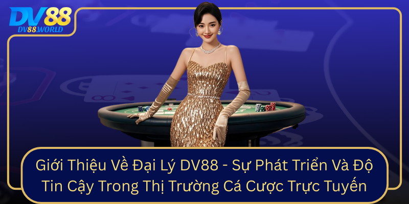Gioi Thieu Ve Dai Ly Dv88 Su Phat Trien Va Do Tin Cay Trong Thi Truong Ca Cuoc Truc Tuyen