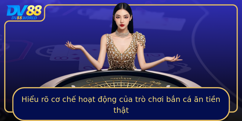 Hiểu rõ cơ chế hoạt động của trò chơi bắn cá ăn tiền thật Hiểu rõ cơ chế hoạt động của trò chơi bắn cá ăn tiền thật