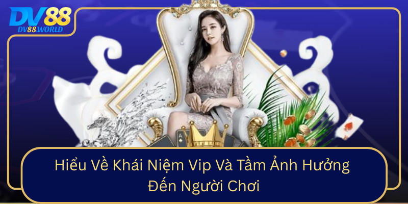 Hiểu Về Khái Niệm Vip Và Tầm Ảnh Hưởng Đến Người Chơi Hieu Ve Khai Niem Vip Va Tam Anh Huong Den Nguoi Choi