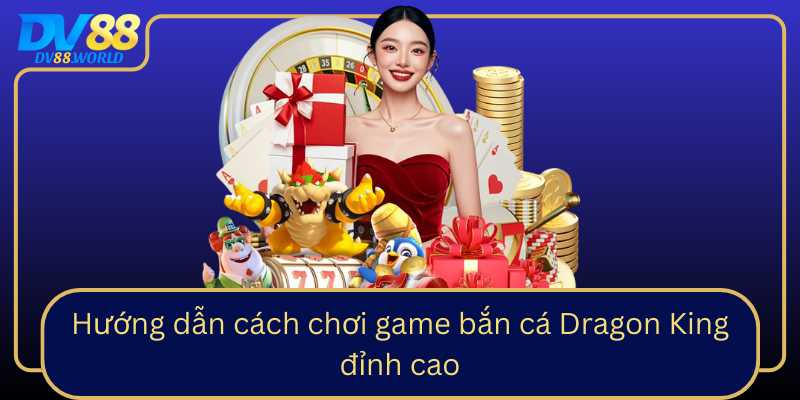 Hướng dẫn cách chơi game bắn cá Dragon King đỉnh cao Hướng dẫn cách chơi game bắn cá Dragon King đỉnh cao