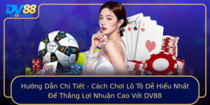 Huong Dan Chi Tiet Cach Choi Lo To De Hieu Nhat E Thang Loi Nhuan Cao Voi Dv88