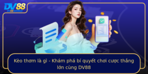 Keo Thom La Gi Kham Pha Bi Quyet Choi Cuoc Thang Lon Cung Dv88