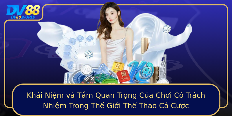 Khái Niệm và Tầm Quan Trọng Của Chơi Có Trách Nhiệm Trong Thế Giới Thể Thao Cá Cược