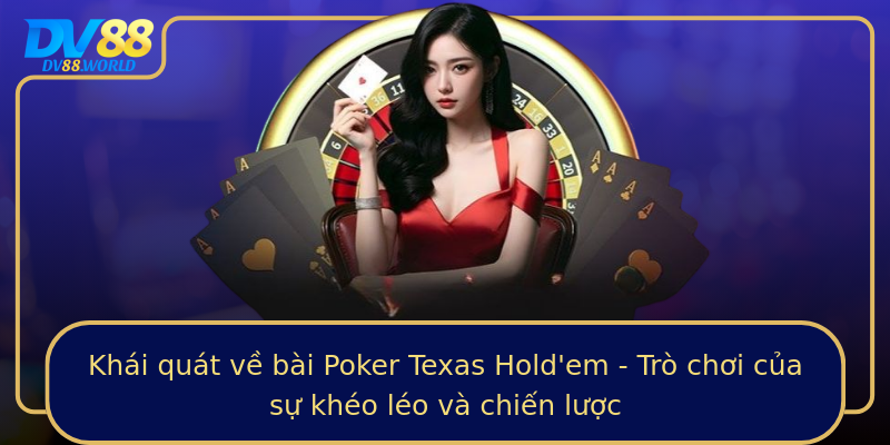 Khái quát về bài Poker Texas Hold'em - Trò chơi của sự khéo léo và chiến lược Khái quát về bài Poker Texas Hold'em - Trò chơi của sự khéo léo và chiến lược