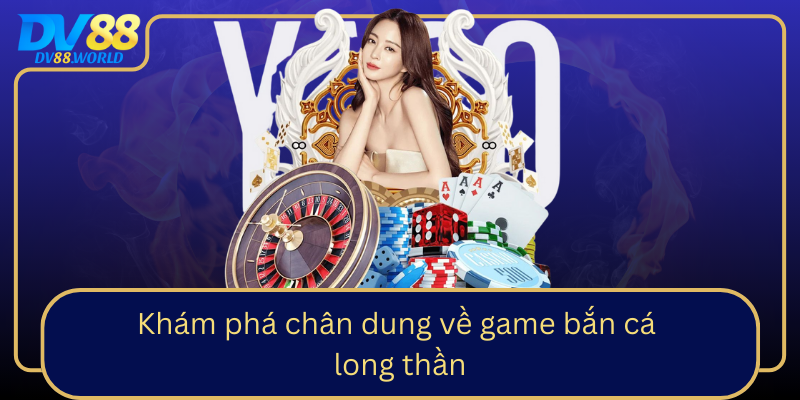 Khám phá chân dung về game bắn cá long thần Kham Pha Chan Dung Ve Game Ban Ca Long Than