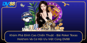 Kham Pha Inh Cao Chien Thuat Bai Poker Texas Holdem Va Co Hoi Uu Viet Cung Dv88