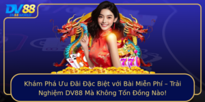 Kham Pha Uu Ai Ac Biet Voi Bai Mien Phi Trai Nghiem Dv88 Ma Khong Ton Ong Nao