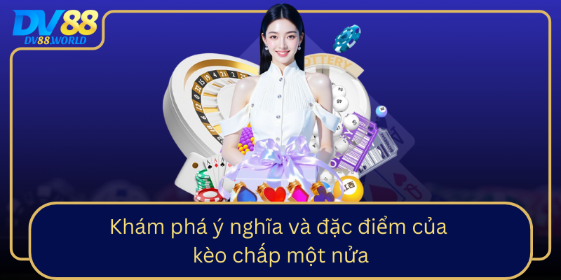 Khám phá ý nghĩa và đặc điểm của kèo chấp một nửa Khám phá ý nghĩa và đặc điểm của kèo chấp một nửa
