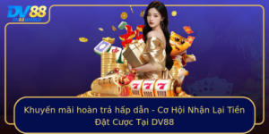 Khuyen Mai Hoan Tra Hap Dan Co Hoi Nhan Lai Tien At Cuoc Tai Dv88
