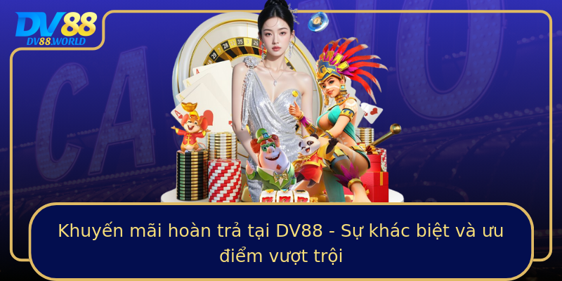 Khuyến mãi hoàn trả tại DV88 - Sự khác biệt và ưu điểm vượt trội Khuyến mãi hoàn trả tại DV88 - Sự khác biệt và ưu điểm vượt trội