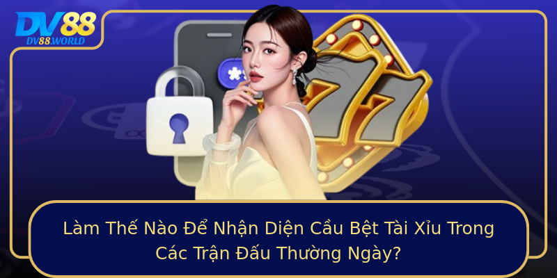 Làm Thế Nào Để Nhận Diện Cầu Bệt Tài Xỉu Trong Các Trận Đấu Thường Ngày? Làm Thế Nào Để Nhận Diện Cầu Bệt Tài Xỉu Trong Các Trận Đấu Thường Ngày?