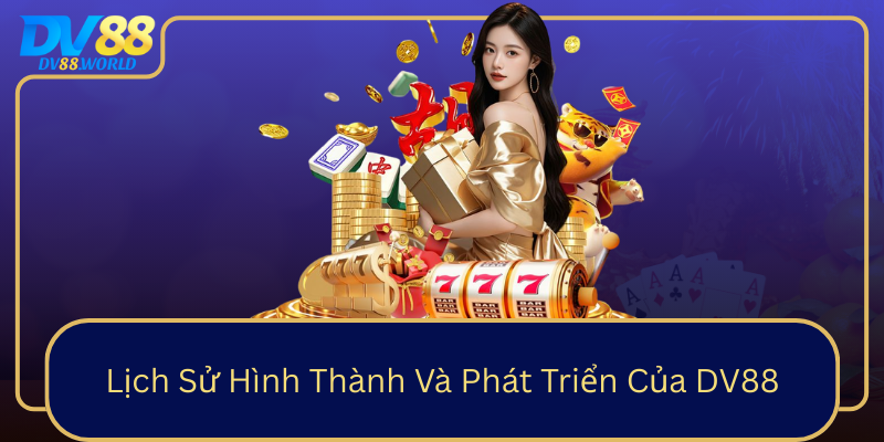 Lịch Sử Hình Thành Và Phát Triển Của DV88 Lịch Sử Hình Thành Và Phát Triển Của DV88
