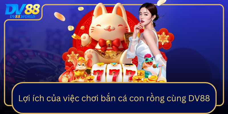 Lợi ích của việc chơi bắn cá con rồng cùng DV88 Lợi ích của việc chơi bắn cá con rồng cùng DV88