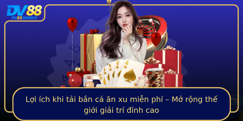 Lợi ích khi tải bắn cá ăn xu miễn phí – Mở rộng thế giới giải trí đỉnh cao Lợi ích khi tải bắn cá ăn xu miễn phí – Mở rộng thế giới giải trí đỉnh cao