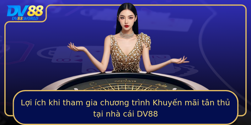 Lợi ích khi tham gia chương trình Khuyến mãi tân thủ tại nhà cái DV88 Lợi ích khi tham gia chương trình Khuyến mãi tân thủ tại nhà cái DV88