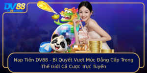 Nap Tien Dv88 Bi Quyet Vuot Muc Ang Cap Trong The Gioi Ca Cuoc Truc Tuyen