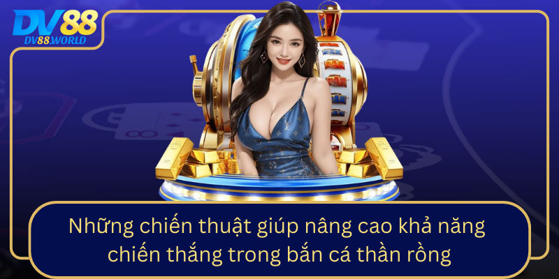 Những chiến thuật giúp nâng cao khả năng chiến thắng trong bắn cá thần rồng Nhung Chien Thuat Giup Nang Cao Kha Nang Chien Thang Trong Ban Ca Than Rong