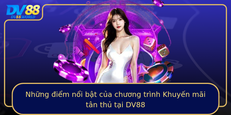 Những điểm nổi bật của chương trình Khuyến mãi tân thủ tại DV88 Những điểm nổi bật của chương trình Khuyến mãi tân thủ tại DV88