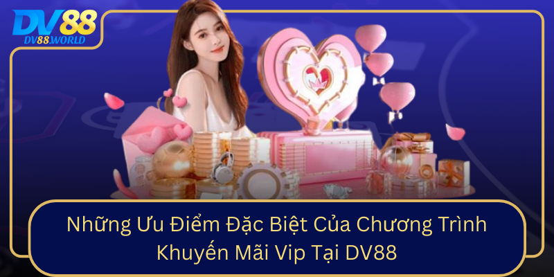 Những Ưu Điểm Đặc Biệt Của Chương Trình Khuyến Mãi Vip Tại DV88 Nhung Uu Diem Dac Biet Cua Chuong Trinh Khuyen Mai Vip Tai Dv88