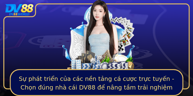 Sự phát triển của các nền tảng cá cược trực tuyến - Chọn đúng nhà cái DV88 để nâng tầm trải nghiệm