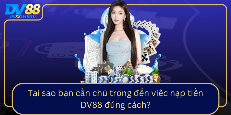 Tai Sao Ban Can Chu Trong Den Viec Nap Tien Dv88 Dung Cach