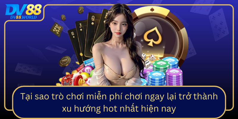Tại sao trò chơi miễn phí chơi ngay lại trở thành xu hướng hot nhất hiện nay Tại sao trò chơi miễn phí chơi ngay lại trở thành xu hướng hot nhất hiện nay
