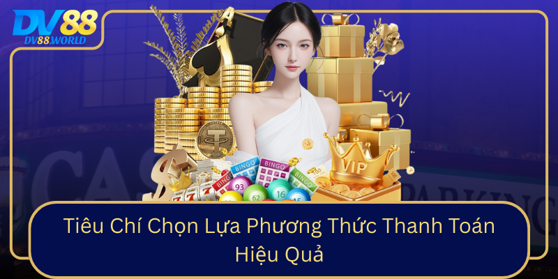 Tiêu Chí Chọn Lựa Phương Thức Thanh Toán Hiệu Quả