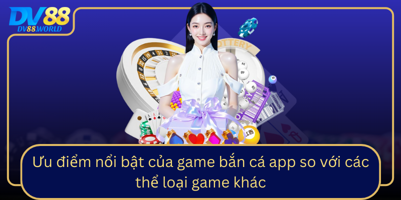 Ưu điểm nổi bật của game bắn cá app so với các thể loại game khác Ưu điểm nổi bật của game bắn cá app so với các thể loại game khác