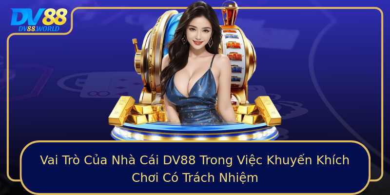 Vai Trò Của Nhà Cái DV88 Trong Việc Khuyến Khích Chơi Có Trách Nhiệm